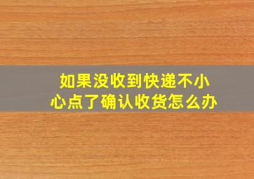 如果没收到快递不小心点了确认收货怎么办