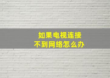 如果电视连接不到网络怎么办