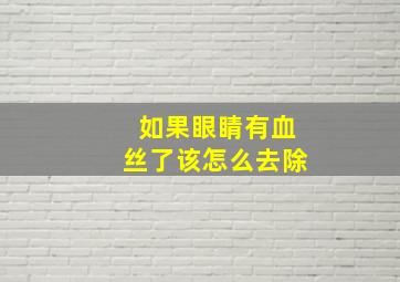 如果眼睛有血丝了该怎么去除