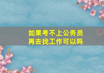 如果考不上公务员再去找工作可以吗