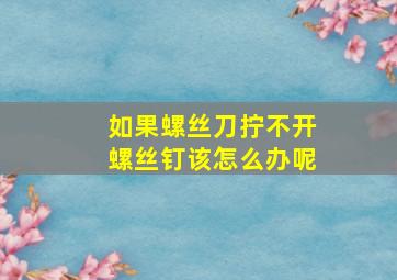 如果螺丝刀拧不开螺丝钉该怎么办呢