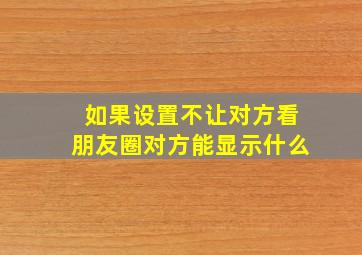 如果设置不让对方看朋友圈对方能显示什么