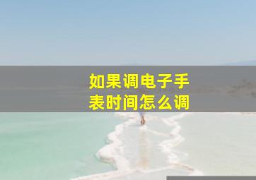 如果调电子手表时间怎么调