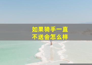 如果骑手一直不送会怎么样