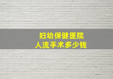 妇幼保健医院人流手术多少钱