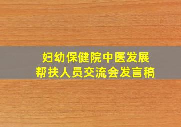 妇幼保健院中医发展帮扶人员交流会发言稿