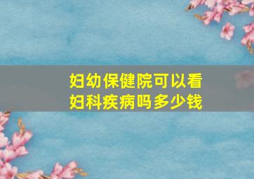 妇幼保健院可以看妇科疾病吗多少钱