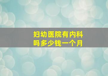 妇幼医院有内科吗多少钱一个月