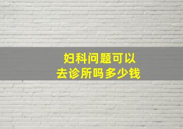 妇科问题可以去诊所吗多少钱