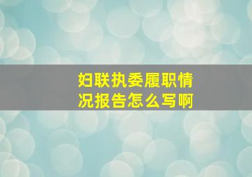 妇联执委履职情况报告怎么写啊