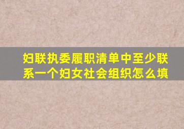 妇联执委履职清单中至少联系一个妇女社会组织怎么填