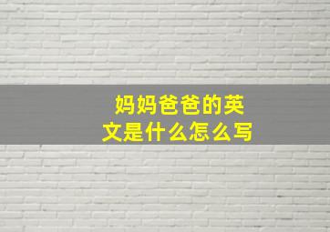 妈妈爸爸的英文是什么怎么写