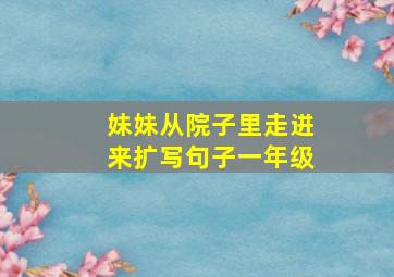 妹妹从院子里走进来扩写句子一年级