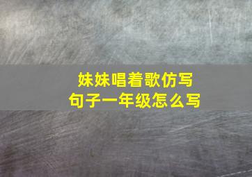 妹妹唱着歌仿写句子一年级怎么写