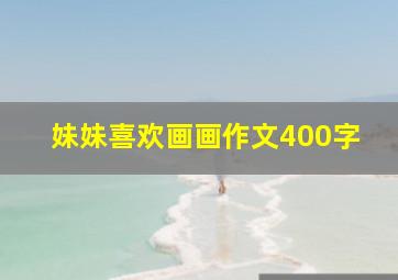 妹妹喜欢画画作文400字