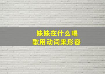 妹妹在什么唱歌用动词来形容