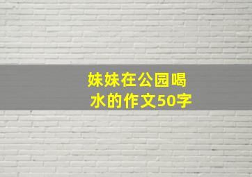 妹妹在公园喝水的作文50字