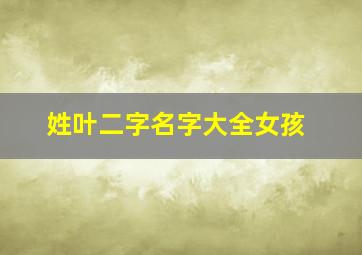 姓叶二字名字大全女孩