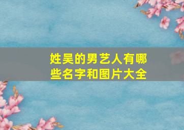 姓吴的男艺人有哪些名字和图片大全