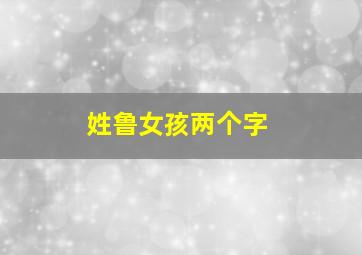 姓鲁女孩两个字