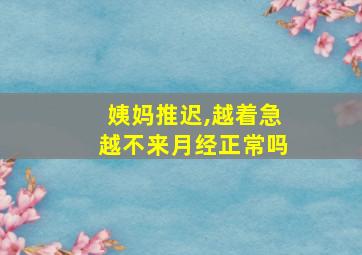 姨妈推迟,越着急越不来月经正常吗