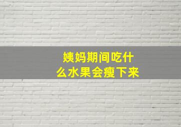 姨妈期间吃什么水果会瘦下来