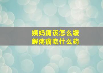 姨妈痛该怎么缓解疼痛吃什么药