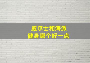 威尔士和海派健身哪个好一点