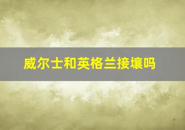 威尔士和英格兰接壤吗