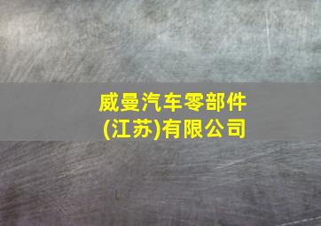 威曼汽车零部件(江苏)有限公司