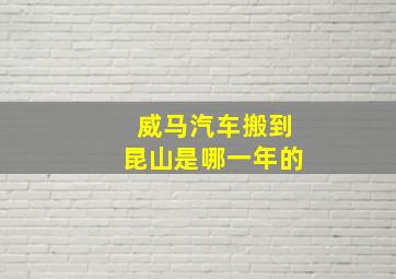 威马汽车搬到昆山是哪一年的