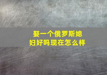 娶一个俄罗斯媳妇好吗现在怎么样