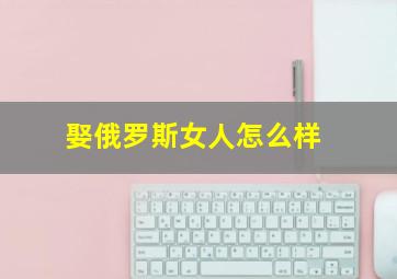 娶俄罗斯女人怎么样