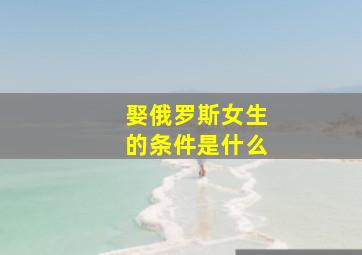 娶俄罗斯女生的条件是什么