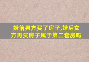 婚前男方买了房子,婚后女方再买房子属于第二套房吗