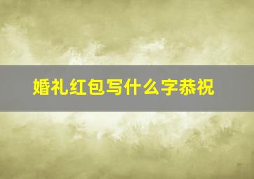 婚礼红包写什么字恭祝