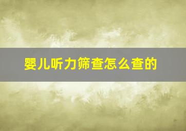 婴儿听力筛查怎么查的