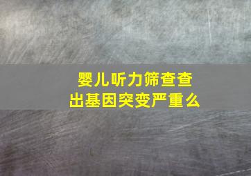 婴儿听力筛查查出基因突变严重么