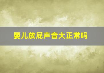 婴儿放屁声音大正常吗