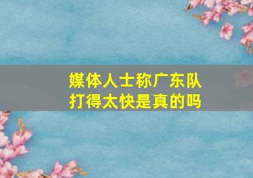 媒体人士称广东队打得太快是真的吗