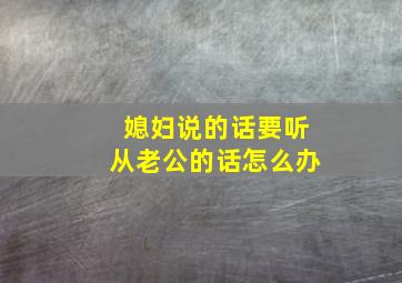 媳妇说的话要听从老公的话怎么办