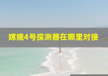 嫦娥4号探测器在哪里对接