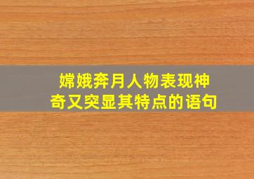 嫦娥奔月人物表现神奇又突显其特点的语句