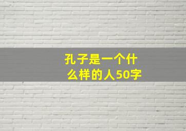 孔子是一个什么样的人50字