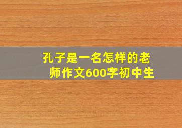 孔子是一名怎样的老师作文600字初中生