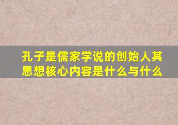 孔子是儒家学说的创始人其思想核心内容是什么与什么