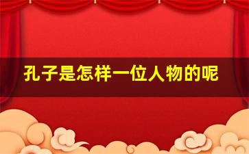 孔子是怎样一位人物的呢