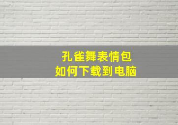 孔雀舞表情包如何下载到电脑