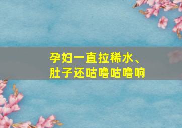 孕妇一直拉稀水、肚子还咕噜咕噜响