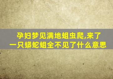 孕妇梦见满地蛆虫爬,来了一只蟒蛇蛆全不见了什么意思